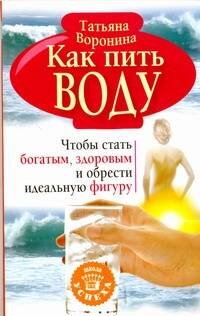 Обложка книги «Как пить воду. Чтобы стать богатым, здоровым и обрести идеальную фигуру» — Воронина Татьяна, ISBN 9785170651221