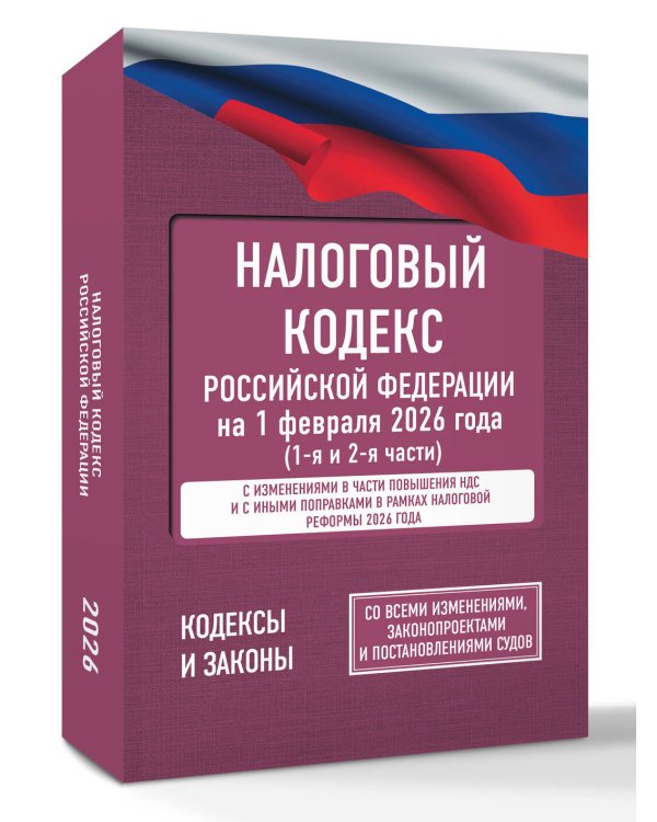 Налоговый кодекс Российской Федерации на 1 февраля 2026 года (1-я и 2-я части). Со всеми изменениями, законопроектами и постановлениями судов