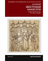 Иван Грозный. Начало пути. Очерки русской истории 30—40­х годов XVI века