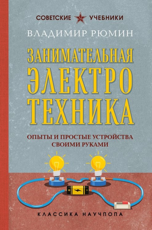 Советские учебники. Классика научпопа Занимательная электротехника. Опыты и простые устройства своими руками
