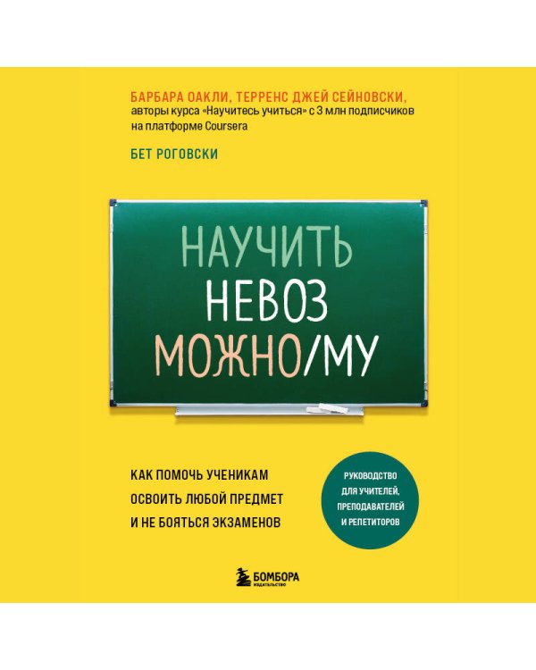Научить невозможному. Как помочь ученикам освоить любой предмет и не бояться экзаменов