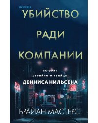 Убийство ради компании. История серийного убийцы Денниса Нильсена