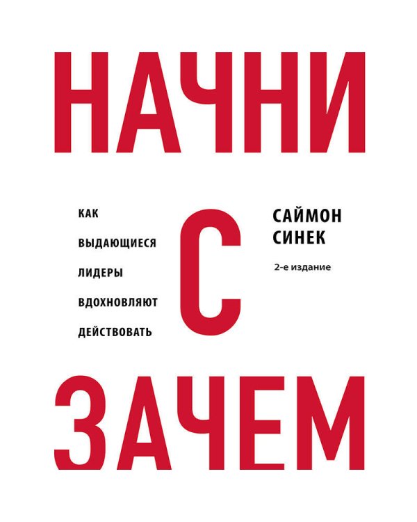 Начни с "Зачем?" Как выдающиеся лидеры вдохновляют действовать. 2-е издание