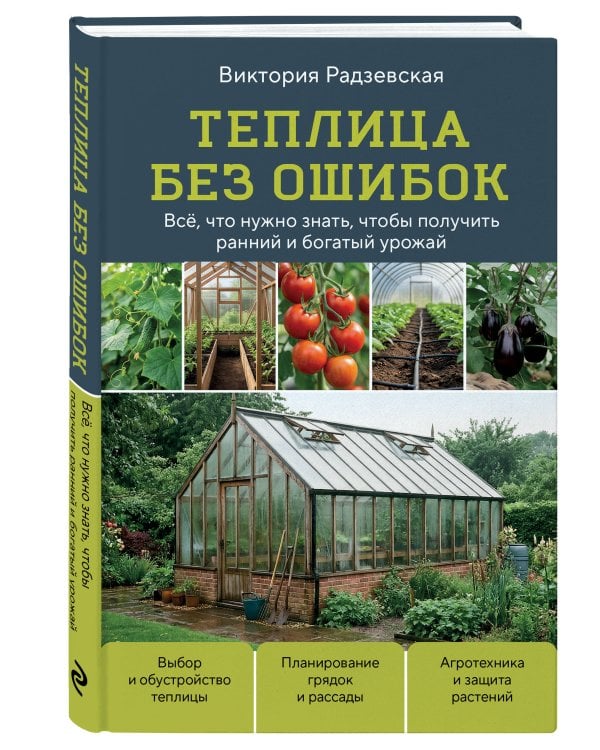 Теплица без ошибок. Все, что нужно знать, чтобы получить ранний и богатый урожай