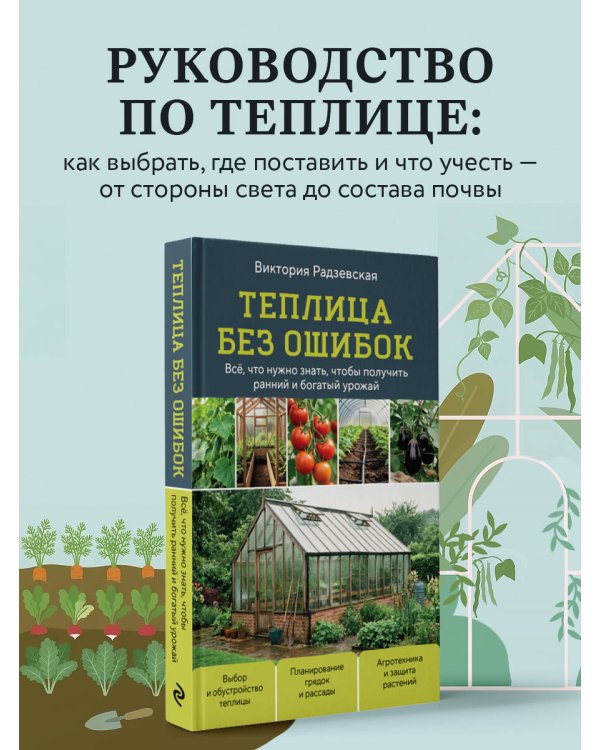 Теплица без ошибок. Все, что нужно знать, чтобы получить ранний и богатый урожай