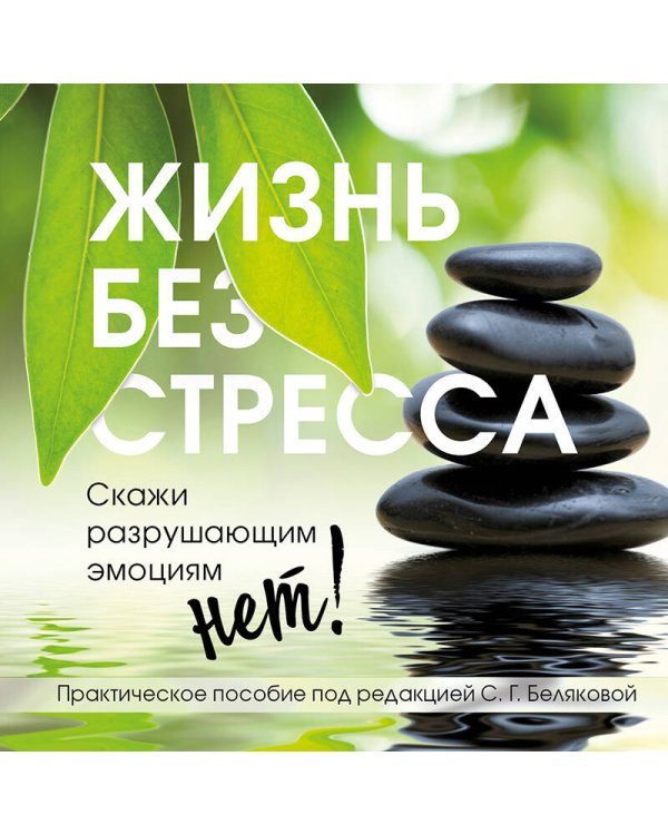 Жизнь без стресса. Скажи разрушающим эмоциям НЕТ!