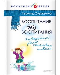 Воспитание без воспитания. Как вырастить ребенка счастливым человеком