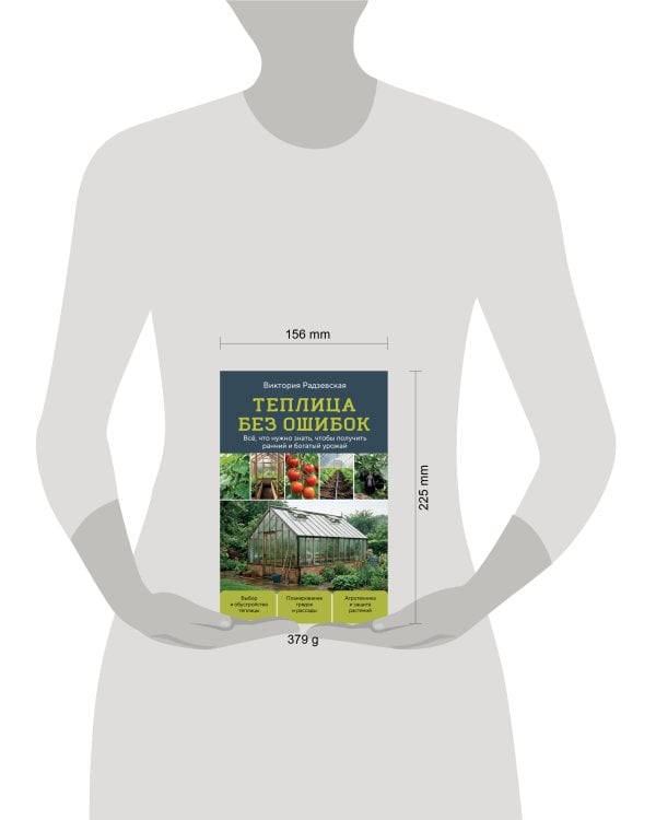 Теплица без ошибок. Все, что нужно знать, чтобы получить ранний и богатый урожай