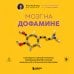 Мозг на дофамине. Как работа главной молекулы мотивации влияет на ваше физическое и психическое здоровье