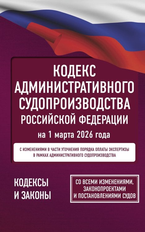 Кодекс административного судопроизводства Российской Федерации на 1 марта 2026 года. Со всеми изменениями, законопроектами и постановлениями судов