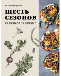 Шесть сезонов. Об овощах по-новому. Лауреат премии фонда Джеймса Бирда в номинации «Лучшая книга о растительной кулинарии»