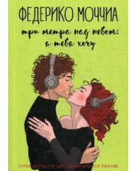 Три метра над небом: Я тебя хочу: роман