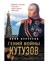Гений войны Кутузов. «Чтобы спасти Россию, надо сжечь Москву»