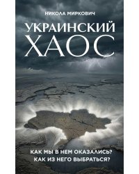 Украинский хаос. Как мы в нем оказались? Как из него выбраться?