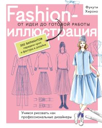 Fashion-иллюстрация. От идеи до готовой работы. Учимся рисовать как профессиональные дизайнеры
