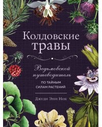 Колдовские травы. Ведьмовской путеводитель по тайным силам растений