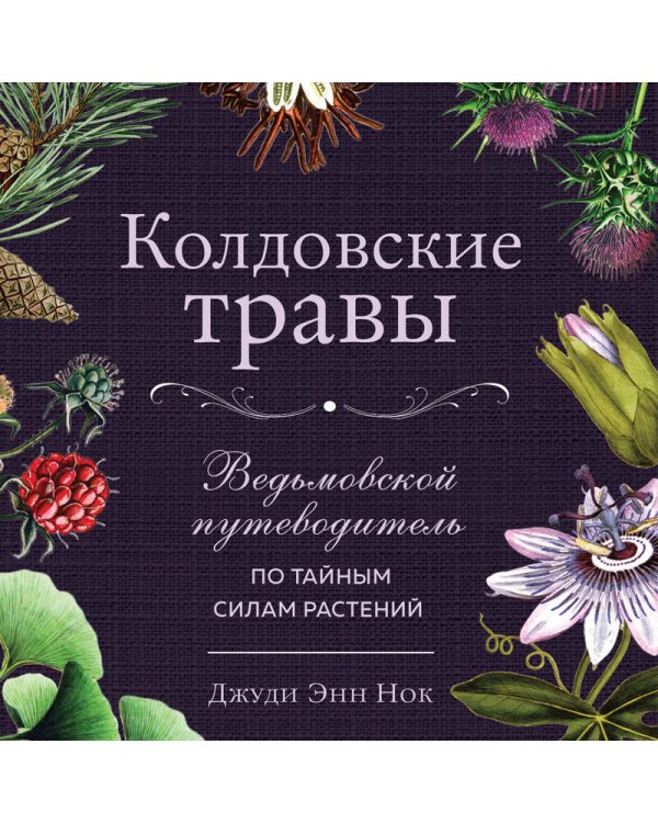 Колдовские травы. Ведьмовской путеводитель по тайным силам растений