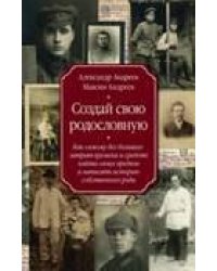Создай свою родословную. как самому без больших затрат времени и средств найти своих предков и напис