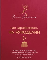 Как зарабатывать на рукоделии. Пошаговое руководство по превращению любимого хобби в источник дохода