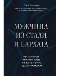 Мужчина из стали и бархата. Как научиться понимать свою женщину и стать идеальным мужем