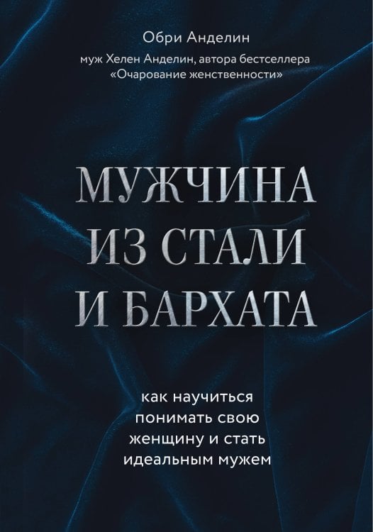 Лучшее от Хелен Анделин. Книги-бестселлеры о женственности Мужчина из стали и бархата. Как научиться понимать свою женщину и стать идеальным мужем