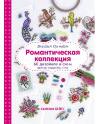 Вышиваем крестиком. Романтическая коллекция. 60 дизайнов и схем цветов, сердечек, птиц