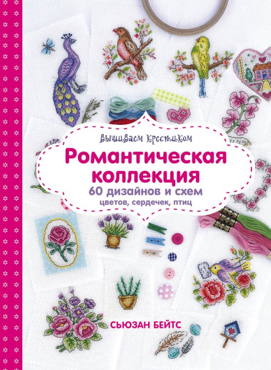 Вышиваем крестиком. Романтическая коллекция. 60 дизайнов и схем цветов, сердечек, птиц