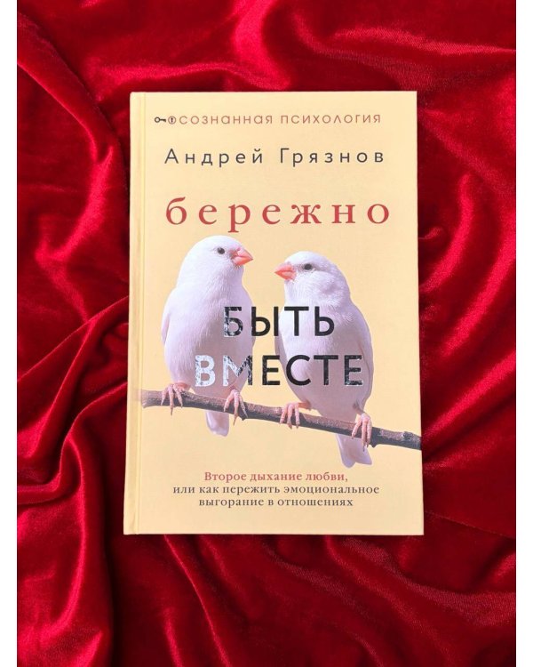 Бережно быть вместе. Второе дыхание любви, или как пережить эмоциональное выгорание в отношениях