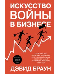 Искусство войны в бизнесе: Секреты побед и причины поражений величайших компаний в свете стратегий гения военной мысли Сунь-цзы