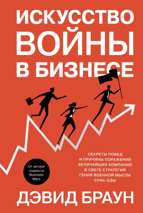 Искусство войны в бизнесе: Секреты побед и причины поражений величайших компаний в свете стратегий гения военной мысли Сунь-цзы