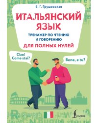 Итальянский язык. Тренажер по чтению и говорению для полных нулей