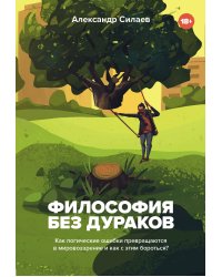 Философия без дураков. Как логические ошибки становятся мировоззрением и как с этим бороться?