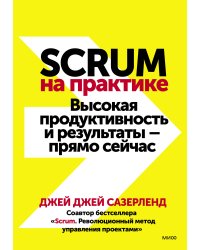 Scrum на практике. Высокая продуктивность и результаты — прямо сейчас
