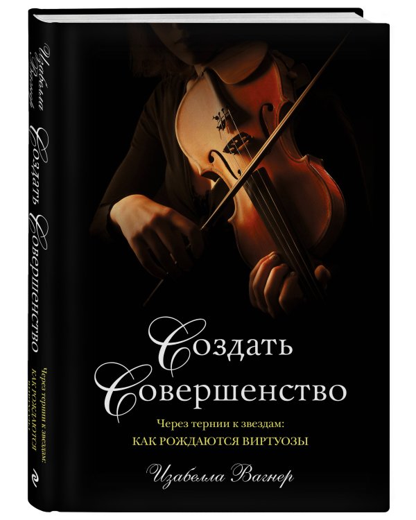 Создать совершенство. Через тернии к звездам: как рождаются виртуозы