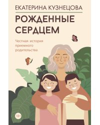 Рожденные сердцем. Честная история приемного родительства