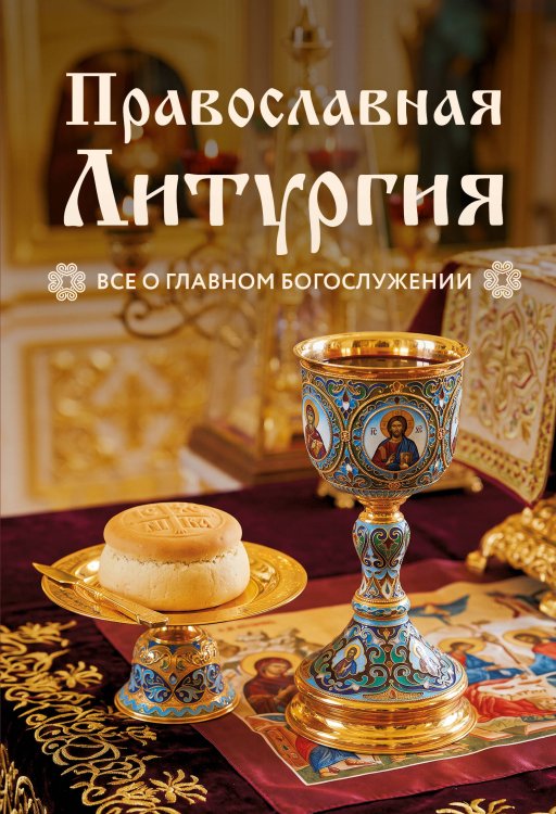 Обложка книги «Православная Литургия. Всё о главном богослужении», ISBN 9785042522673