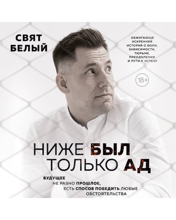 Ниже был только ад. Обжигающе-искренняя история о боли, зависимости, тюрьме, преодолении и пути к успеху