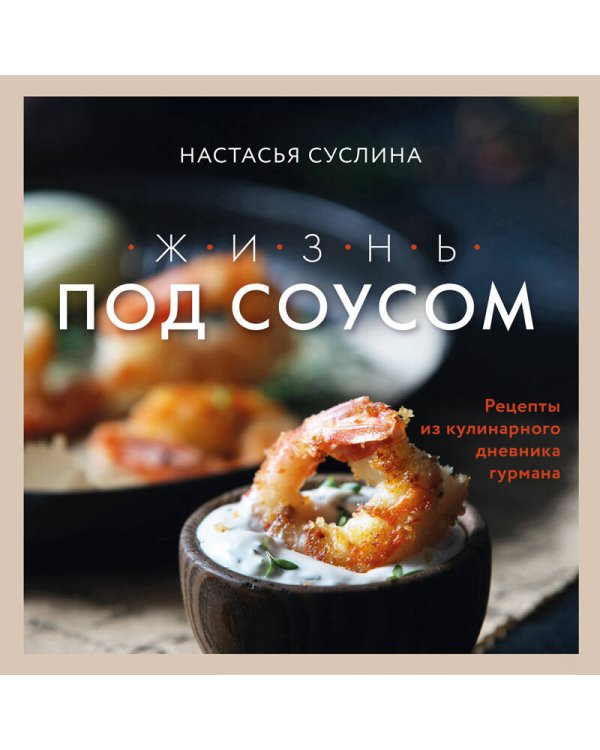 Жизнь под соусом. Рецепты из кулинарного дневника гурмана