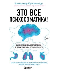 Это все психосоматика! Как симптомы попадают из головы в тело и что делать, чтобы вылечиться