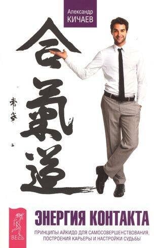 Энергия контакта. Принципы айкидо для самосовершенствования, построения карьеры и настройки судьбы