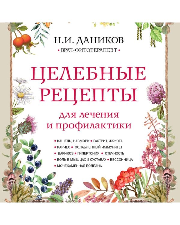 Целебные рецепты для лечения и профилактики. Энциклопедия народной медицины