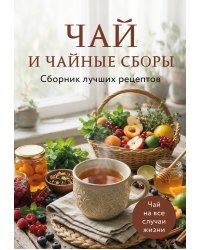 Чай и чайные сборы. Сборник лучших рецептов
