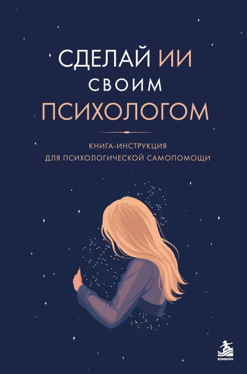 Обложка книги «Сделай ИИ своим психологом. Книга-инструкция для психологической самопомощи» — Бойкова Юлия Рамилевна, ISBN 9785042330049