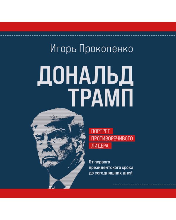 Дональд Трамп. Портрет противоречивого лидера. От первого президентского срока до сегодняшних дней