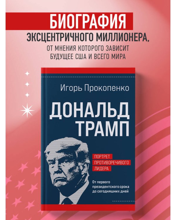 Дональд Трамп. Портрет противоречивого лидера. От первого президентского срока до сегодняшних дней