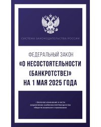 Федеральный закон "О несостоятельности (банкротстве)" на 1 мая 2025 года
