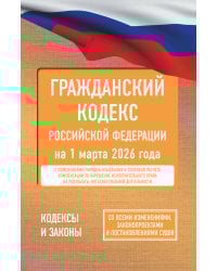 Гражданский кодекс Российской Федерации на 1 марта 2026 года. Со всеми изменениями, законопроектами и постановлениями судов