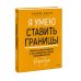 Я умею ставить границы. Ментальная защита и отстаивание своих потребностей. Воркбук
