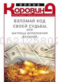 Обложка книги «Взломай код своей судьбы, или Матрица исполнения желаний» — Коровина Елена Анатольевна, ISBN 9785227105509