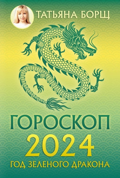 Обложка книги «Гороскоп на 2024: год Зеленого Дракона» — Борщ Татьяна, ISBN 9785171562977